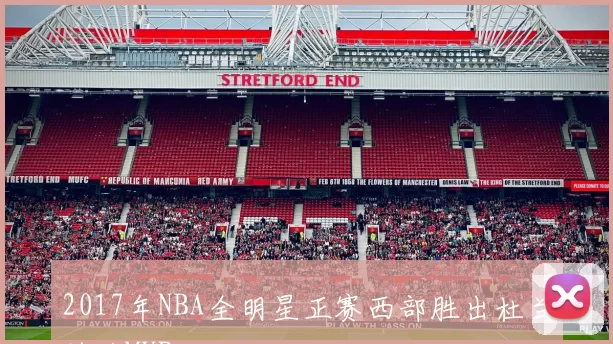 2017年NBA全明星正赛西部胜出杜兰特获MVP