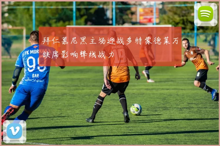 拜仁慕尼黑主场迎战多特蒙德莱万缺席影响锋线战力