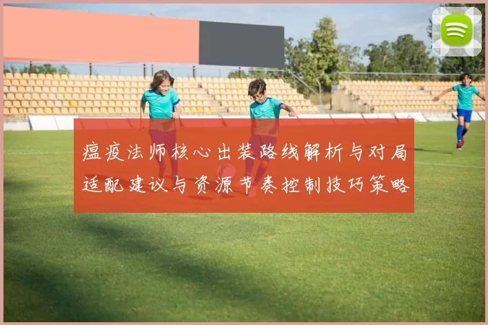 瘟疫法师核心出装路线解析与对局适配建议与资源节奏控制技巧策略