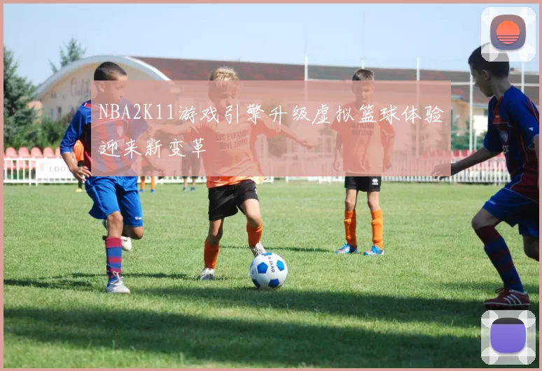 NBA2K11游戏引擎升级虚拟篮球体验迎来新变革