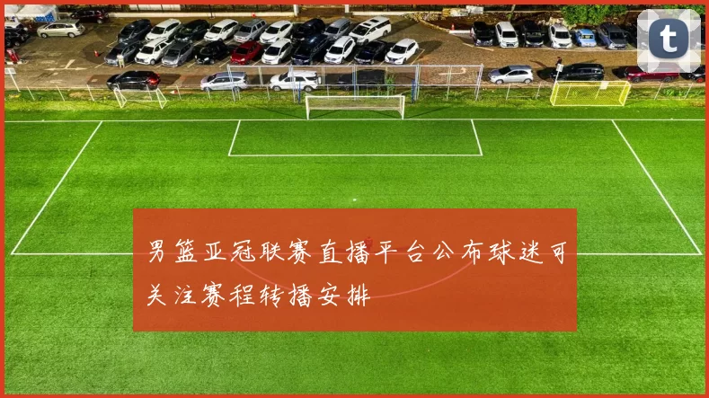 男篮亚冠联赛直播平台公布球迷可关注赛程转播安排