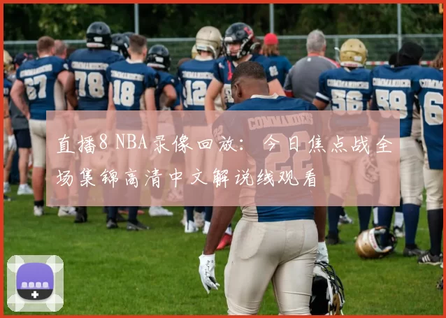 直播8 NBA录像回放：今日焦点战全场集锦高清中文解说线观看