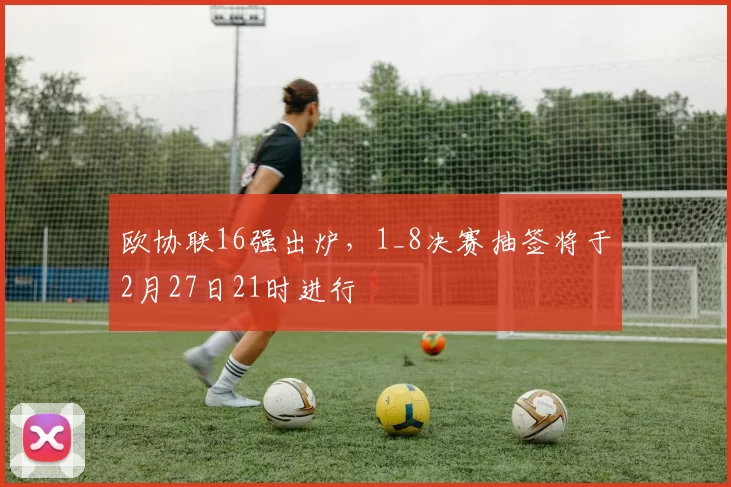 欧协联16强出炉，1_8决赛抽签将于2月27日21时进行