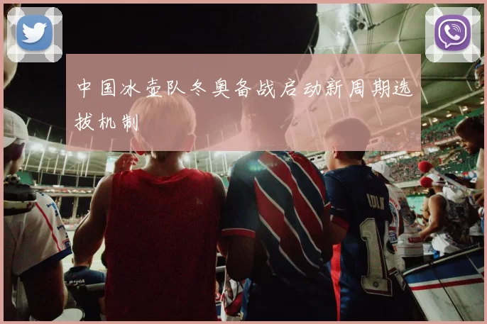 中国冰壶队冬奥备战启动新周期选拔机制