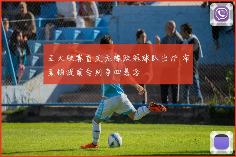 五大联赛首支无缘欧冠球队出炉 布莱顿提前告别争四悬念