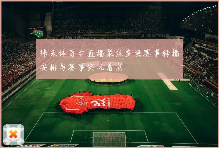 纬来体育台直播聚焦多场赛事转播安排与赛事实况看点