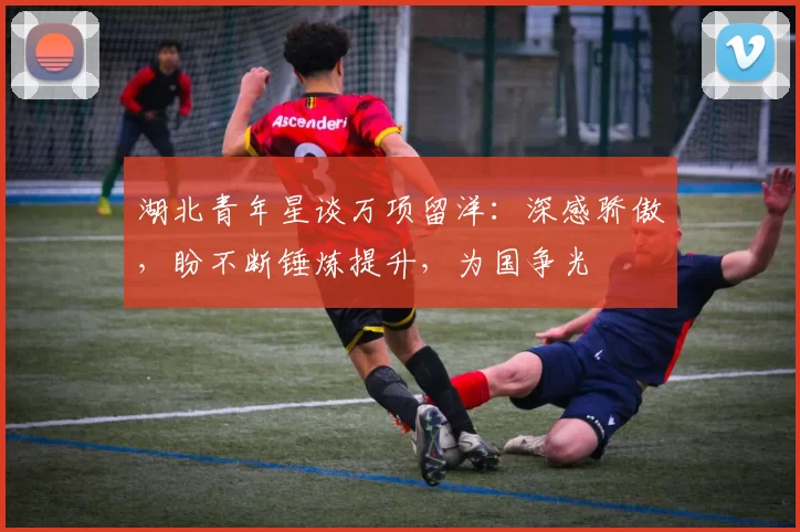 湖北青年星谈万项留洋：深感骄傲，盼不断锤炼提升，为国争光