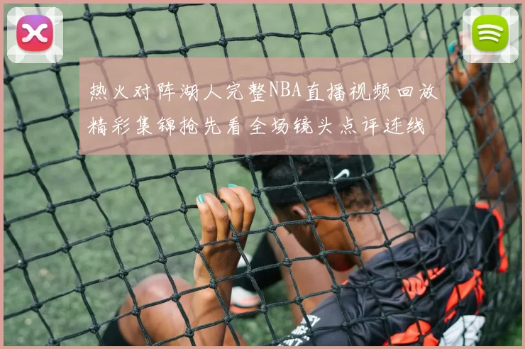 热火对阵湖人完整NBA直播视频回放精彩集锦抢先看全场镜头点评连线