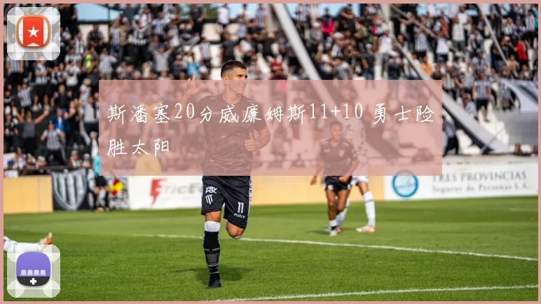 斯潘塞20分威廉姆斯11+10 勇士险胜太阳