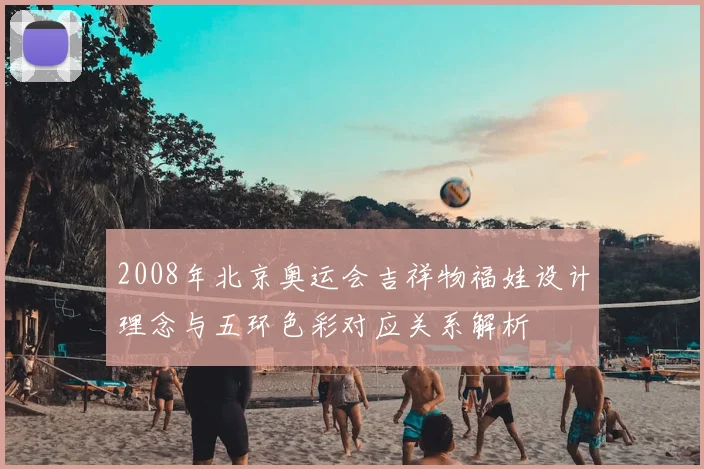 2008年北京奥运会吉祥物福娃设计理念与五环色彩对应关系解析