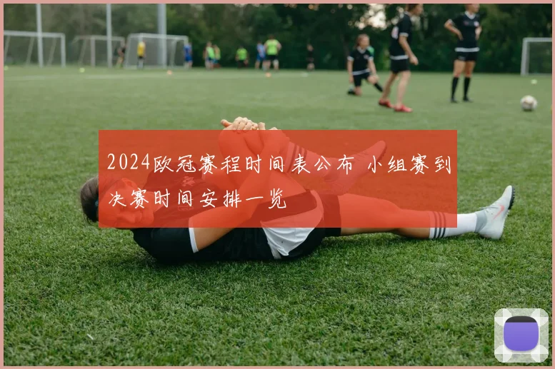 2024欧冠赛程时间表公布 小组赛到决赛时间安排一览