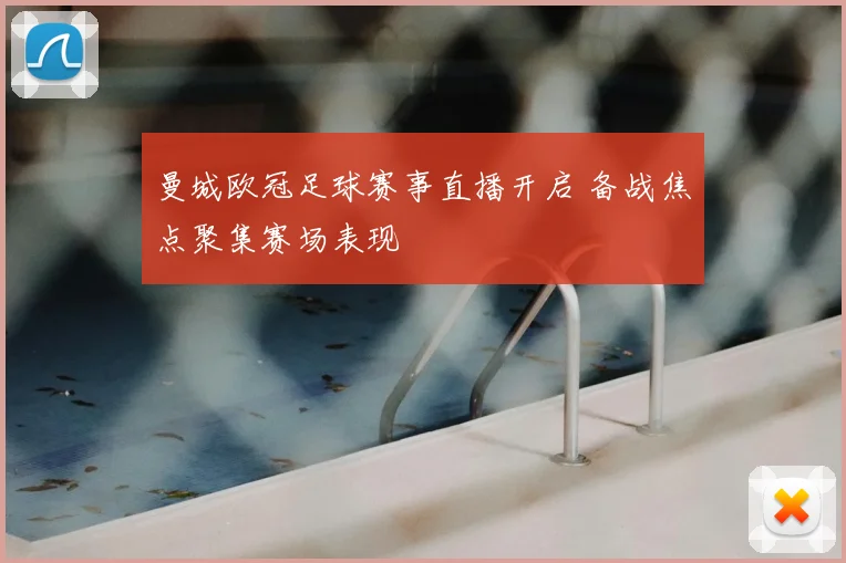 曼城欧冠足球赛事直播开启 备战焦点聚集赛场表现