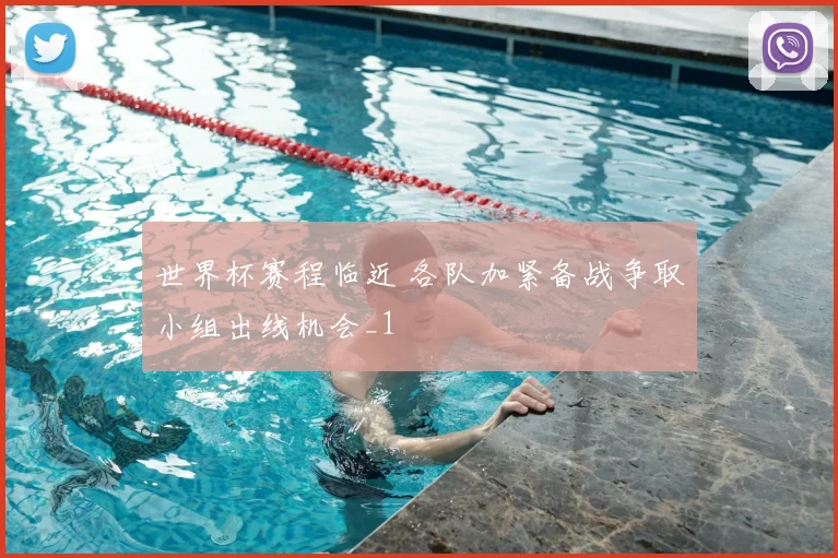 世界杯赛程临近 各队加紧备战争取小组出线机会_1