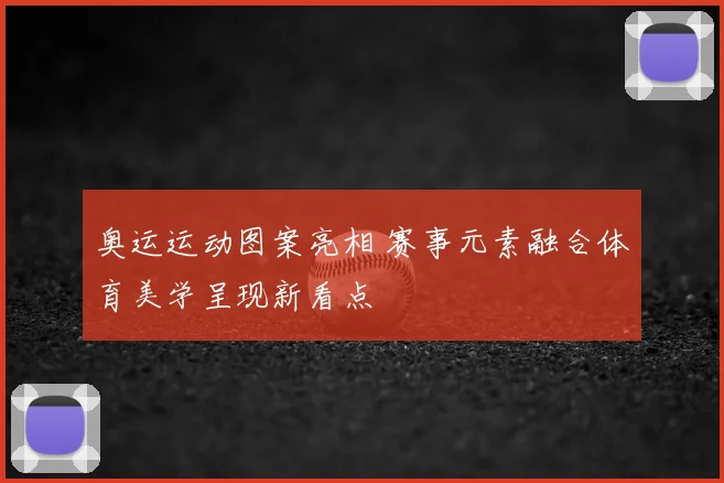 奥运运动图案亮相 赛事元素融合体育美学呈现新看点