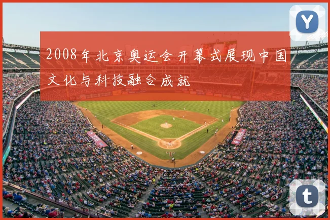 2008年北京奥运会开幕式展现中国文化与科技融合成就
