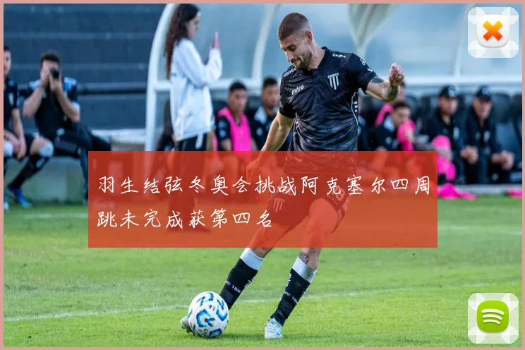 羽生结弦冬奥会挑战阿克塞尔四周跳未完成获第四名