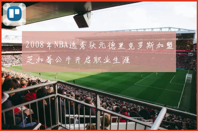 2008年NBA选秀状元德里克罗斯加盟芝加哥公牛开启职业生涯