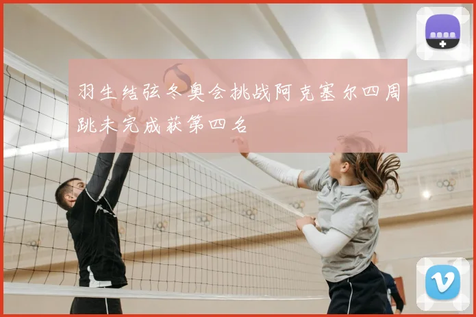 羽生结弦冬奥会挑战阿克塞尔四周跳未完成获第四名