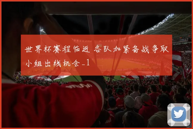 世界杯赛程临近 各队加紧备战争取小组出线机会_1