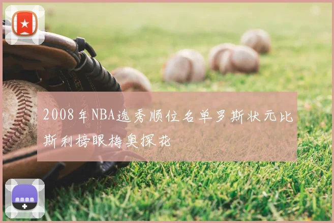 2008年NBA选秀顺位名单罗斯状元比斯利榜眼梅奥探花