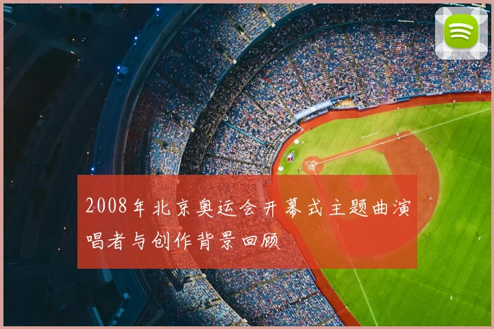 2008年北京奥运会开幕式主题曲演唱者与创作背景回顾