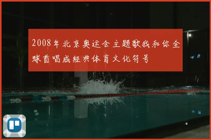 2008年北京奥运会主题歌我和你全球首唱成经典体育文化符号